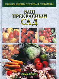 Ваш прекрасный сад. Записная книжка садовода и огородника