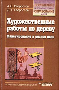 Художественные работы по дереву. Макетирование и резное дело. А. С. Хворостов, Д. А. Хворостов
