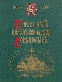 Триста лет царствования Дома Романовых. 1613 - 1913