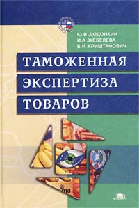 Обложка книги Таможенная экспертиза товаров, Ю. В. Додонкин, И. А. Жебелева, В. И. Криштафович