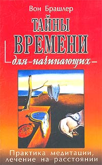 Тайны времени для начинающих. Практика медитации, лечение на расстоянии. Вон Брашлер