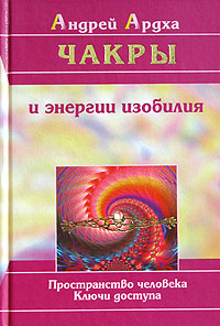 Чакры и энергии изобилия. Пространство человека. Ключи доступа. Андрей Ардха