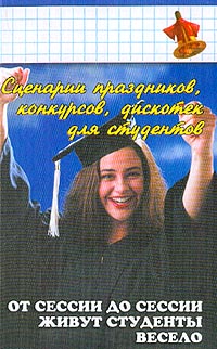 Сценарии праздников, конкурсов, дискотек для студентов. От сессии до сессии живут студенты весело