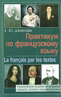 Практикум по французскому языку / Le francais par les textes, Е. Ю. Шиянова