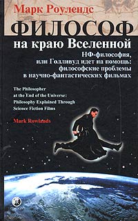 Философ на краю Вселенной. НФ-философия, или Голливуд идет на помощь: философские проблемы в научно-фантастических фильмах. Марк Роулендс