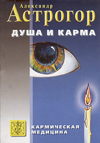 Душа и карма. Формула души и генетика духа. Канон искусства лечения души. Александр Астрогор