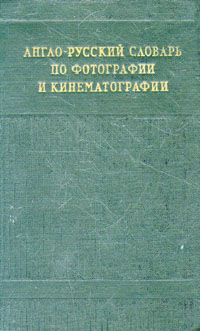 Англо-русский словарь по фотографии и кинематографии Англо-русский словарь по фотографии и кинематографии