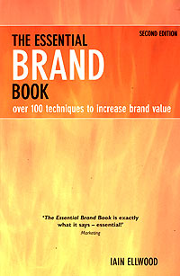 The Essential Brand Book: Over 100 Techniques to Increase Brand Value Iain Ellwood купить читать скачать онлайн - BookMix.ru