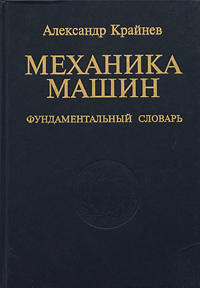 Механика машин. Фундаментальный словарь, Александр Крайнев