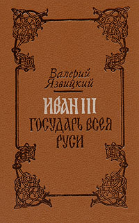 Иван III - государь всея Руси. В пяти книгах. В двух томах. Том 1