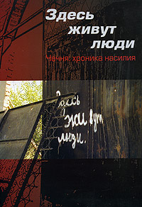 Здесь живут люди. Чечня: хроника насилия. Часть 1. Июль-декабрь 2000 года