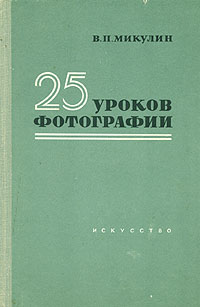 Книга: 25 уроков фотографии Автор: Микулин В. П. Жанр: Фотография