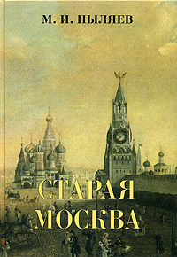 Старая Москва. Рассказы из былой жизни первопрестольной столицы. М. И. Пыляев