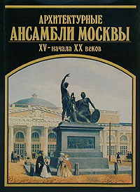 Архитектурные ансамбли Москвы XV - начала XX веков