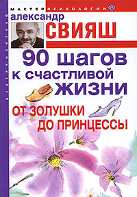 90 шагов к счастливой жизни. От Золушки до принцессы. Александр Свияш