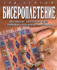 Бисероплетение. Воплощение интересных идей с помощью современных материалов. Энн Бенсон