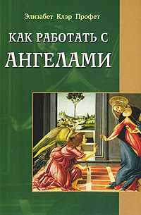 Как работать с ангелами. Элизабет Клэр Профет