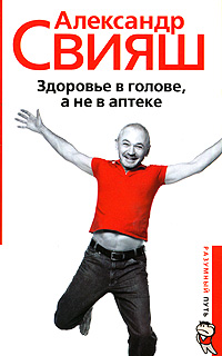 Здоровье в голове, а не в аптеке. Александр Свияш