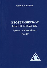 Трактат о Семи Лучах. В 5 томах. Том 4. Эзотерическое целительство. Алиса А. Бейли