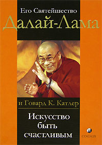 Искусство быть счастливым. Руководство для жизни. Его Святейшество Далай-Лама и Говард К. Катлер