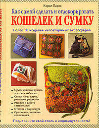 Как самой сделать и отдекорировать кошелек и сумку. Кэрол Паркс