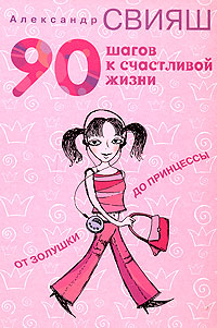 90 шагов к счастливой жизни. От Золушки до принцессы. Александр Свияш