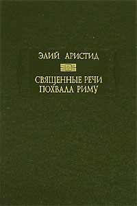 Священные речи. Похвала Риму. Элий Аристид Священные речи. Похвала Риму. Элий Аристид