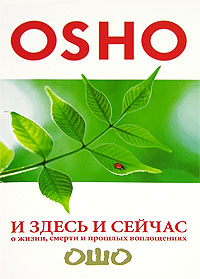 И здесь и сейчас. О жизни, смерти и прошлых воплощениях. Ошо