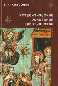 Е. И. Хлебосолов. Метафизические основания христианства Е. И. Хлебосолов. Метафизические основания христианства