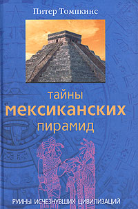 Тайны мексиканских пирамид. Руины исчезнувших цивилизаций. Питер Томпкинс