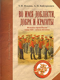 Во имя доблести, добра и красоты. Полковые музеи России конца XIX - начала XX веков. Т. Н. Ильина, А. Н. Кайгородцев