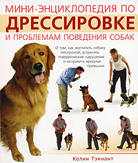 Мини-энциклопедия по дрессировке и проблемам поведения собак. Колин Тэннант