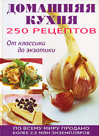250 рецептов домашней кухни. От классики до экзотики