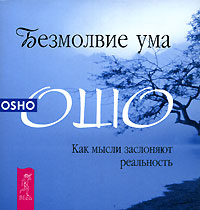 Безмолвие ума. Как мысли заслоняют реальность. Ошо