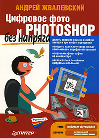 Цифровое фото и Photoshop без напряга. Андрей Жвалевский