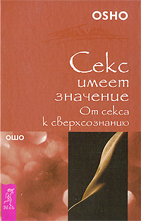 Секс имеет значение. От секса к сверхсознанию. Ошо