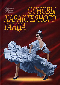 Основы характерного танца. А. В. Лопухов, А. В. Ширяев, А. И. Бочаров