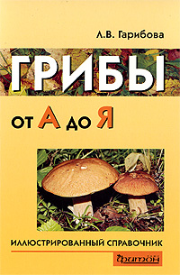 Грибы от А до Я. Иллюстрированный справочник. Л. В. Гарибова