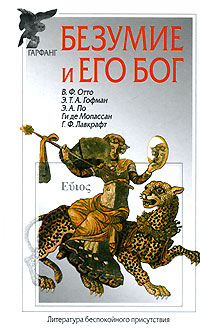 Безумие и его бог. В. Ф. Отто, Э. Т. А. Гофман, Э. А. По, Ги де Мопассан, Г. Ф. Лавкрафт