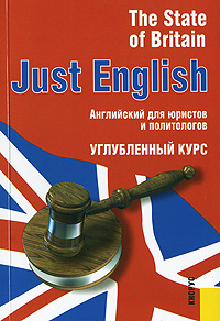 Just English. The State of Britain. Английский для юристов и политологов. Углубленный курс