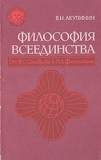 Философия всеединства. От В. С. Соловьева к П. А. Флоренскому, В. Н. Акулинин Философия всеединства. От В. С. Соловьева к П. А. Флоренскому, В. Н. Акулинин