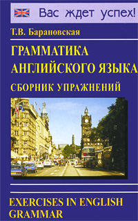 Грамматика английского языка. Сборник упражнений / Exercises in English Grammar. Т. В. Барановская Грамматика английского языка. Сборник упражнений / Exercises in English Grammar. Т. В. Барановская