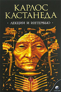 Карлос Кастанеда. Лекции и интервью. Карлос Кастанеда