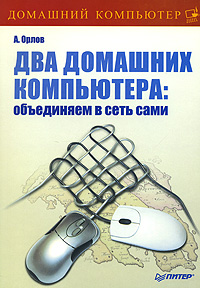 Два домашних компьютера. Объединяем в сеть сами. А. Орлов