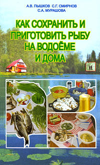 Как сохранить и приготовить рыбу на водоеме и дома, А. В. Пышков, С. Г. Смирнов, С. А. Мурашова