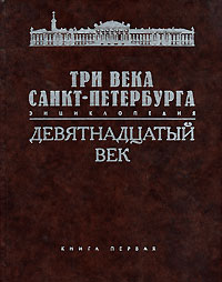 Три века Санкт-Петербурга. Энциклопедия. В 3 томах. Том 2. Девятнадцатый век. Книга 1. А-В