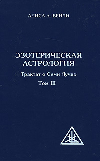 Эзотерическая психология. В 5 томах. Том 3. Трактат о Семи Лучах. Алиса А. Бейли