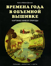 Времена года в объемной вышивке. Картинки живой природы. Кей и Майкл Деннис