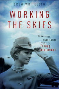 Working the Skies: The Fast-Paced, Disorienting World of the Flight Attendant, Drew Whitelegg