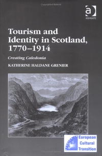 Tourism And Identity in Scotland, 1770A–1914: Creating Caledonia (Studies in European Cultural Transition)